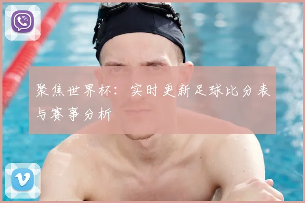 聚焦世界杯：实时更新足球比分表与赛事分析