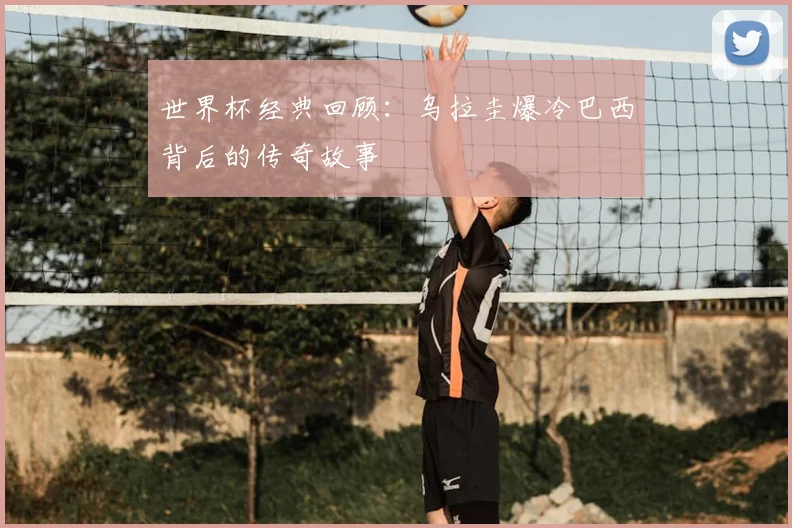 世界杯经典回顾：乌拉圭爆冷巴西背后的传奇故事
