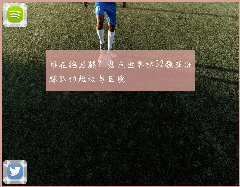 谁在拖后腿？盘点世界杯32强亚洲球队的短板与困境