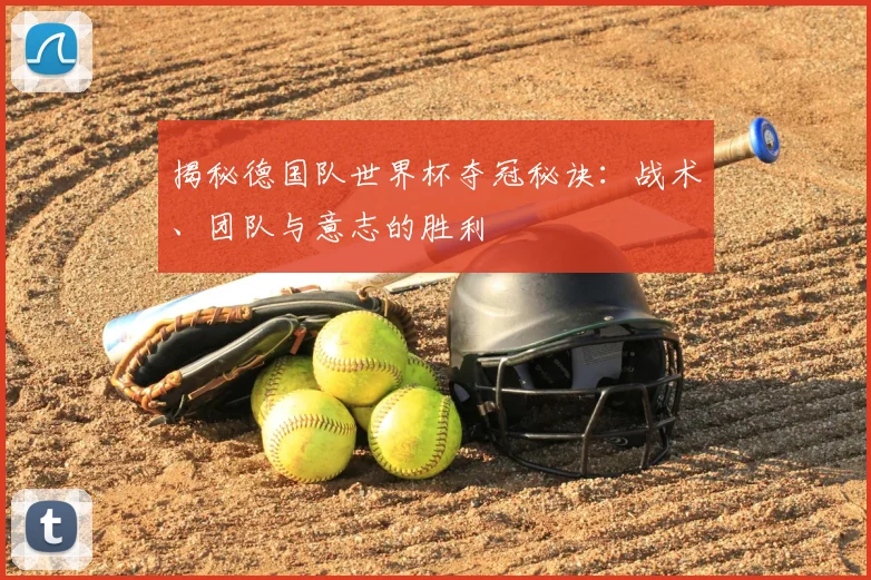 揭秘德国队世界杯夺冠秘诀：战术、团队与意志的胜利