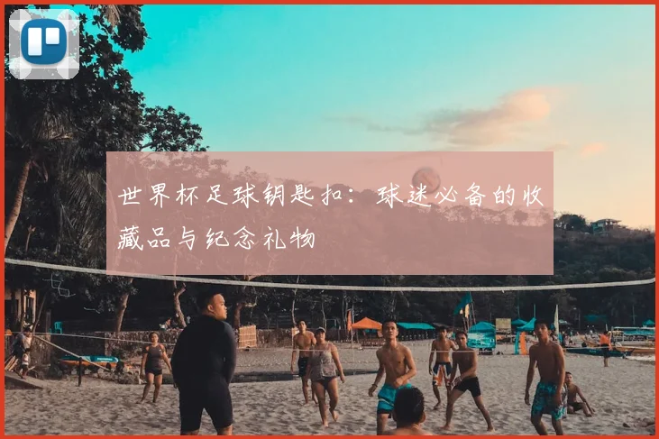 世界杯足球钥匙扣:球迷必备的收藏品与纪念礼物