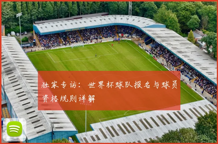 独家专访:世界杯球队报名与球员资格规则详解