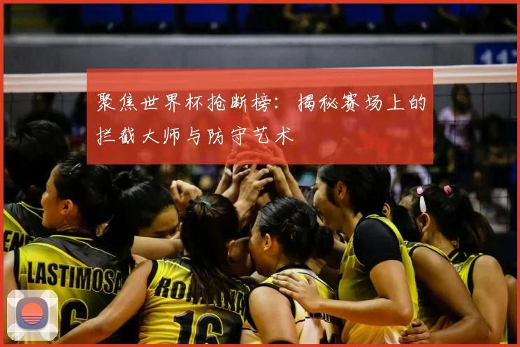 聚焦世界杯抢断榜:揭秘赛场上的拦截大师与防守艺术