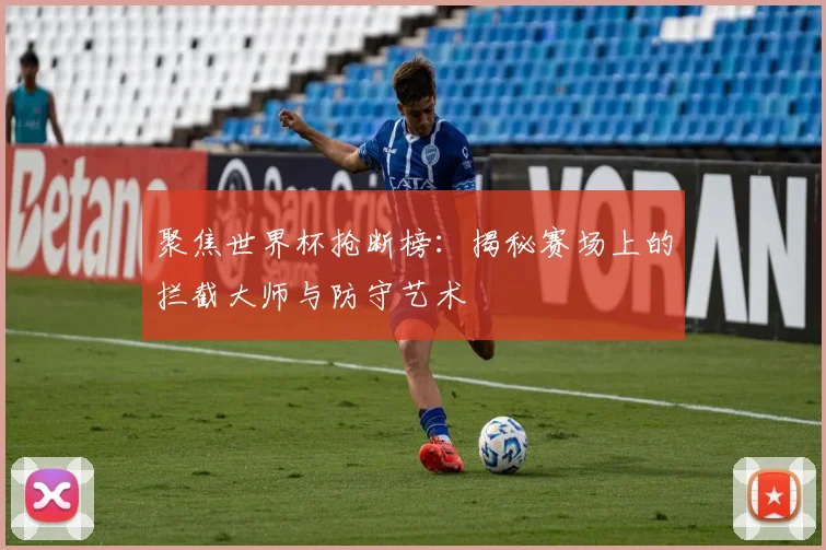 聚焦世界杯抢断榜：揭秘赛场上的拦截大师与防守艺术