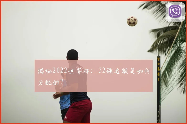 揭秘2022世界杯:32强名额是如何分配的?