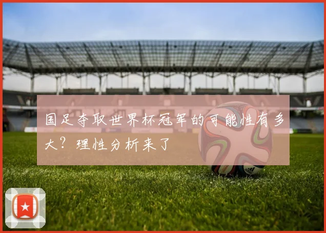 国足夺取世界杯冠军的可能性有多大?理性分析来了
