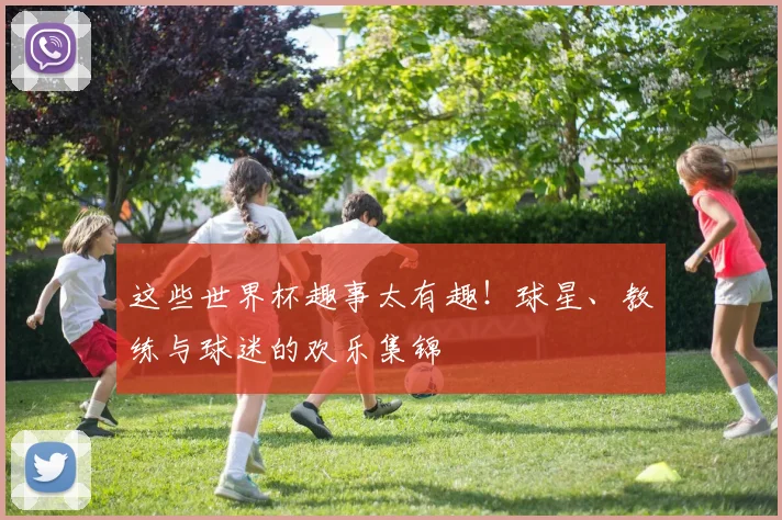 这些世界杯趣事太有趣！球星、教练与球迷的欢乐集锦