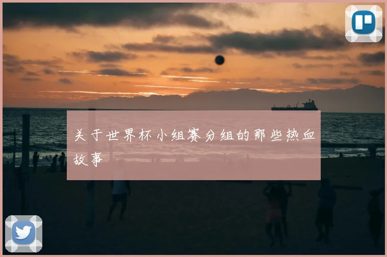 关于世界杯小组赛分组的那些热血故事