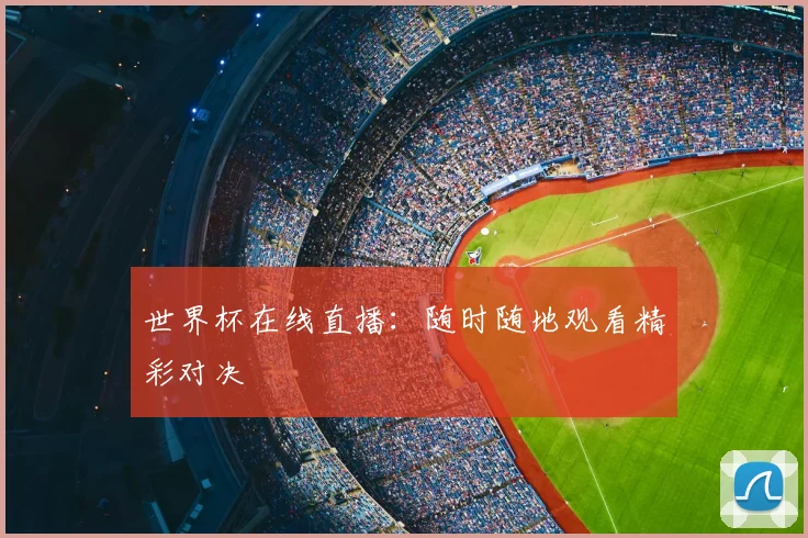世界杯在线直播:随时随地观看精彩对决