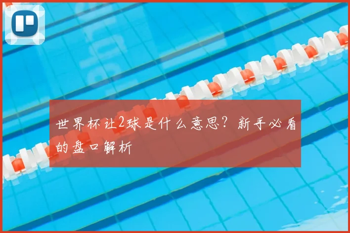 世界杯让2球是什么意思?新手必看的盘口解析
