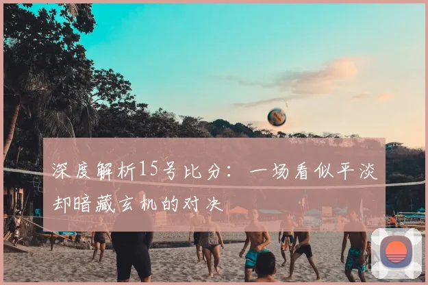 深度解析15号比分：一场看似平淡却暗藏玄机的对决