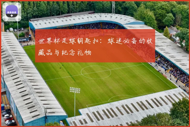 世界杯足球钥匙扣:球迷必备的收藏品与纪念礼物