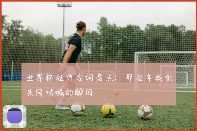 世界杯经典台词盘点:那些年我们共同呐喊的瞬间