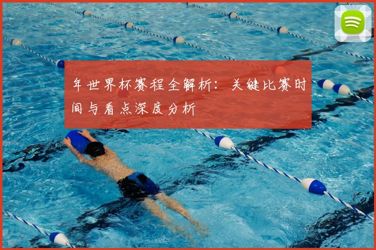 年世界杯赛程全解析:关键比赛时间与看点深度分析
