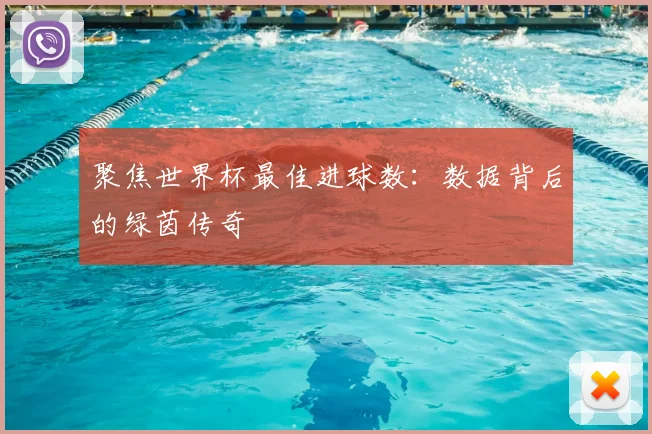 聚焦世界杯最佳进球数:数据背后的绿茵传奇