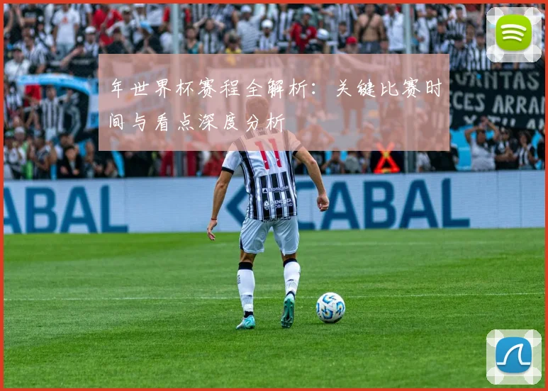 年世界杯赛程全解析:关键比赛时间与看点深度分析