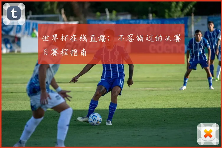 世界杯在线直播：不容错过的决赛日赛程指南
