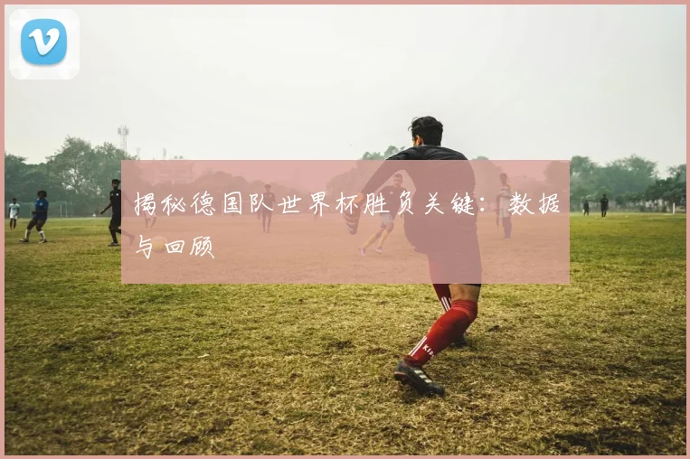 揭秘德国队世界杯胜负关键:数据与回顾