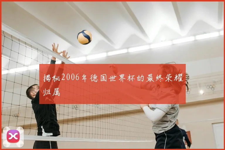 揭秘2006年德国世界杯的最终荣耀归属