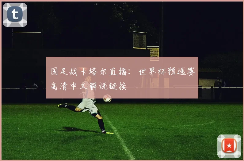 国足战卡塔尔直播:世界杯预选赛高清中文解说链接